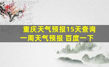 重庆天气预报15天查询一周天气预报 百度一下